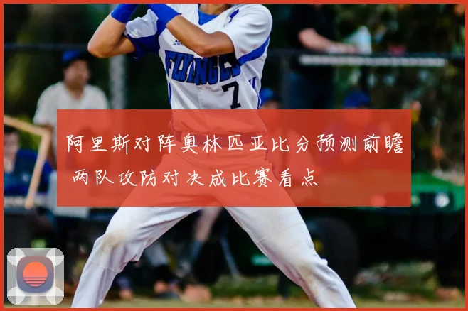 阿里斯对阵奥林匹亚比分预测前瞻 两队攻防对决成比赛看点