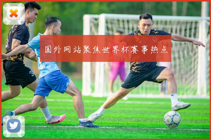 国外网站聚焦世界杯赛事热点