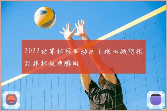 2022世界杯冠军动画上线回顾阿根廷捧杯经典瞬间