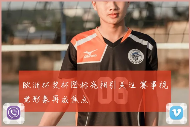 欧洲杯奖杯图标亮相引关注 赛事视觉形象再成焦点