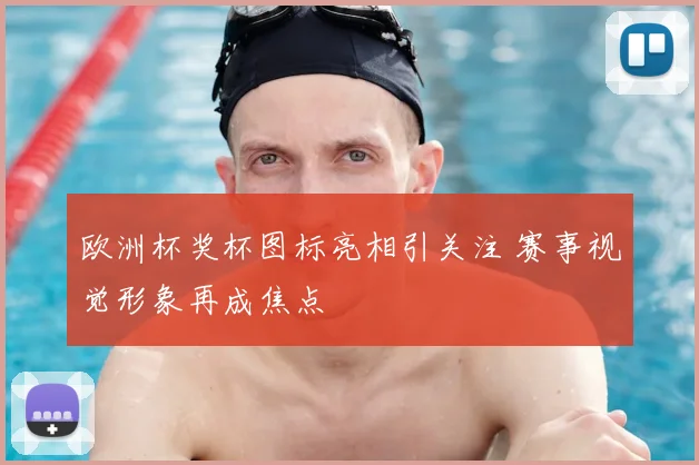 欧洲杯奖杯图标亮相引关注 赛事视觉形象再成焦点