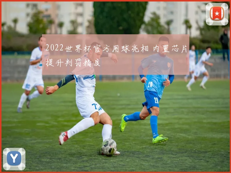 2022世界杯官方用球亮相 内置芯片提升判罚精度