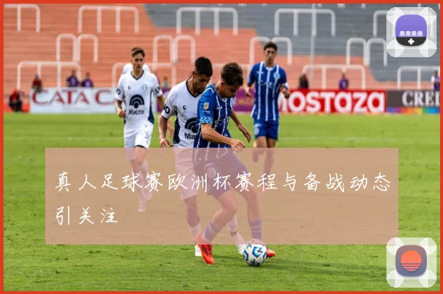 真人足球赛欧洲杯赛程与备战动态引关注