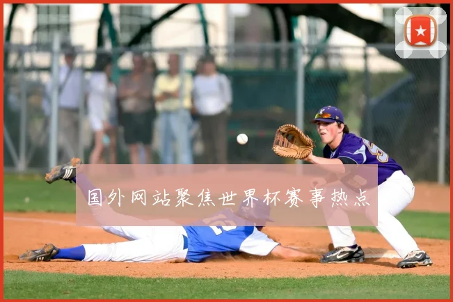 国外网站聚焦世界杯赛事热点