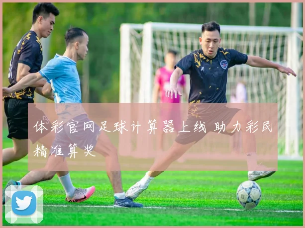 体彩官网足球计算器上线 助力彩民精准算奖