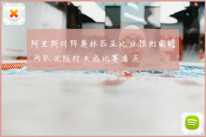 阿里斯对阵奥林匹亚比分预测前瞻 两队攻防对决成比赛看点