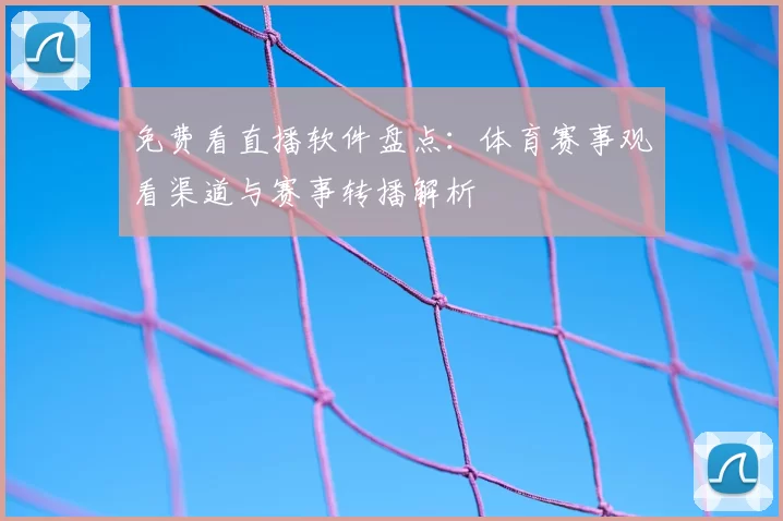 免费看直播软件盘点：体育赛事观看渠道与赛事转播解析