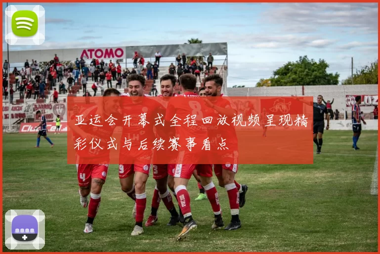 亚运会开幕式全程回放视频呈现精彩仪式与后续赛事看点