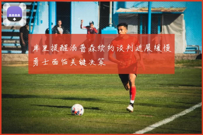 库里提醒汤普森续约谈判进展缓慢勇士面临关键决策