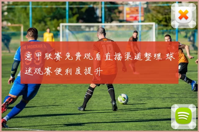 意甲联赛免费观看直播渠道整理 球迷观赛便利度提升