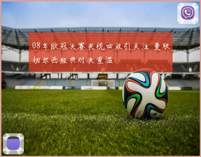 08年欧冠决赛央视回放引关注 曼联切尔西经典对决重温