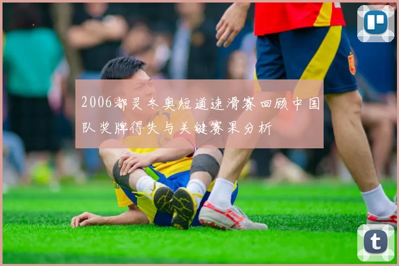 2006都灵冬奥短道速滑赛回顾中国队奖牌得失与关键赛果分析