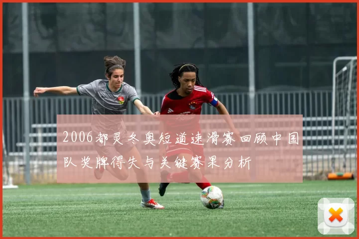 2006都灵冬奥短道速滑赛回顾中国队奖牌得失与关键赛果分析