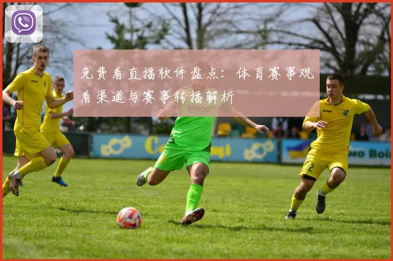 免费看直播软件盘点：体育赛事观看渠道与赛事转播解析