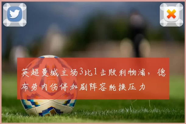 英超曼城主场3比1击败利物浦，德布劳内伤停加剧阵容轮换压力