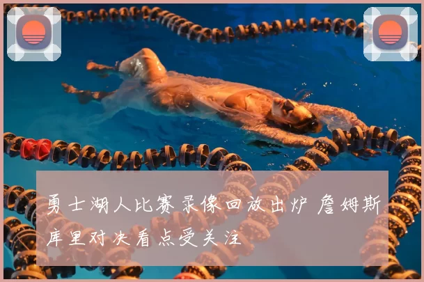 勇士湖人比赛录像回放出炉 詹姆斯库里对决看点受关注