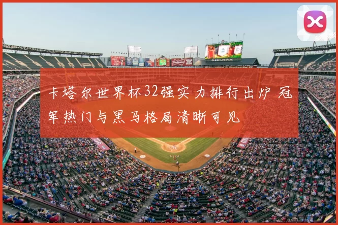 卡塔尔世界杯32强实力排行出炉 冠军热门与黑马格局清晰可见