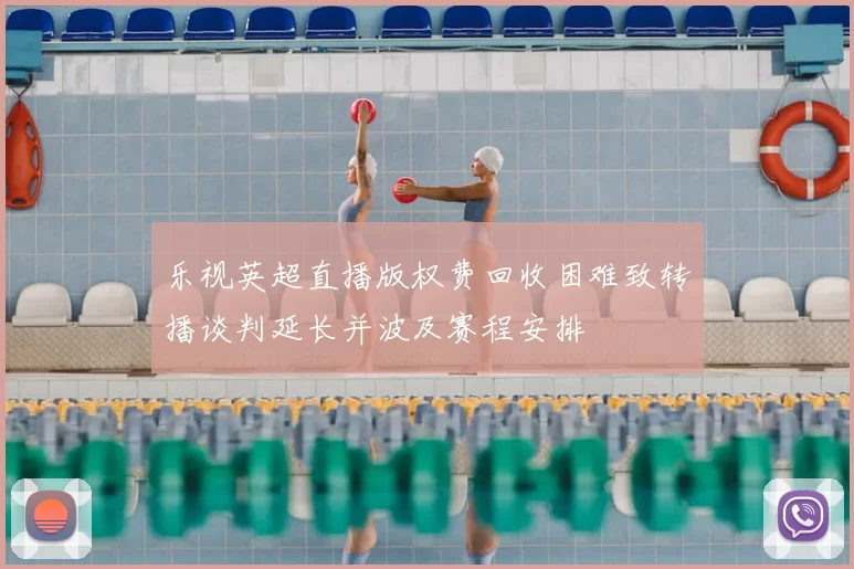 乐视英超直播版权费回收困难致转播谈判延长并波及赛程安排