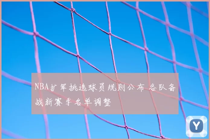 NBA扩军挑选球员规则公布 各队备战新赛季名单调整