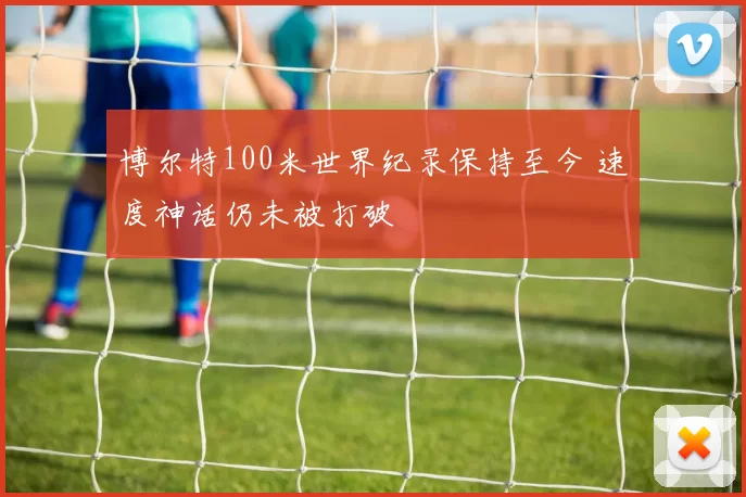博尔特100米世界纪录保持至今 速度神话仍未被打破