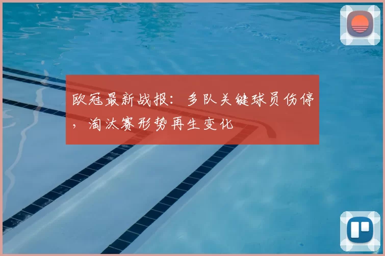欧冠最新战报：多队关键球员伤停，淘汰赛形势再生变化